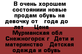 В очень хорошем состояниии новые продам обувь на девочку от 1 года до  3 лет   › Цена ­ 450 - Мурманская обл., Снежногорск г. Дети и материнство » Детская одежда и обувь   